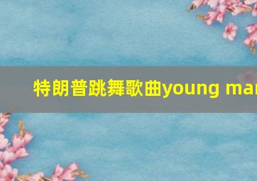 特朗普跳舞歌曲young man